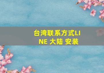 台湾联系方式LINE 大陆 安装